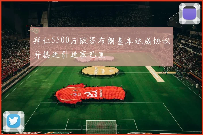 拜仁5500万欧签布朗基本达成协议并接近引进塞巴里