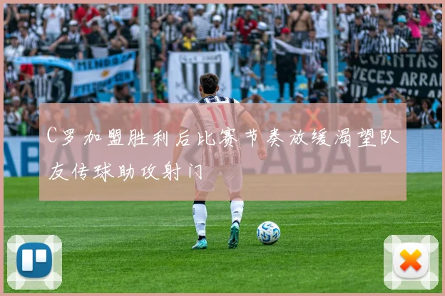 C罗加盟胜利后比赛节奏放缓渴望队友传球助攻射门