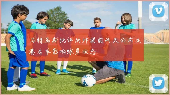 马特乌斯批评纳帅提前两天公布决赛名单影响球员状态