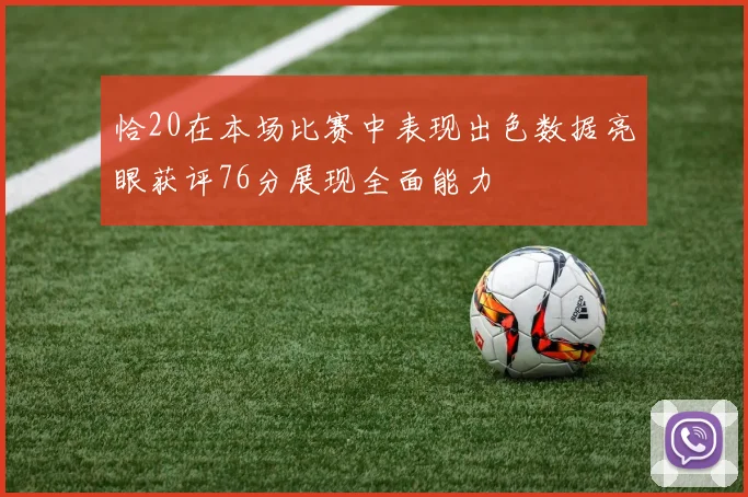 恰20在本场比赛中表现出色数据亮眼获评76分展现全面能力