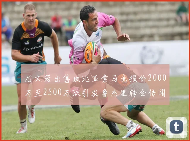 尤文若出售坎比亚索马竞报价2000万至2500万欧引发鲁杰里转会传闻