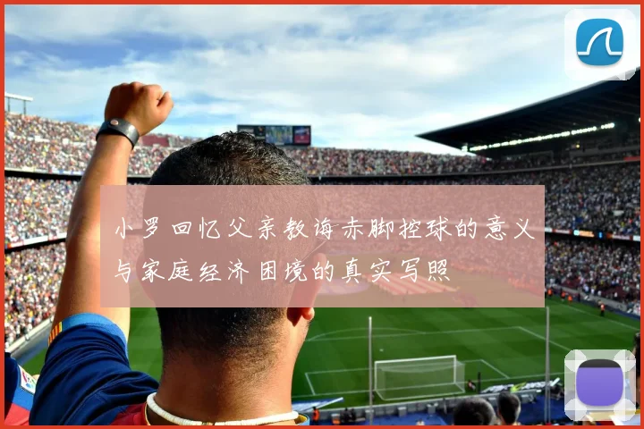 小罗回忆父亲教诲赤脚控球的意义与家庭经济困境的真实写照