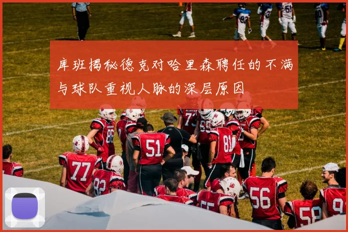 库班揭秘德克对哈里森聘任的不满与球队重视人脉的深层原因