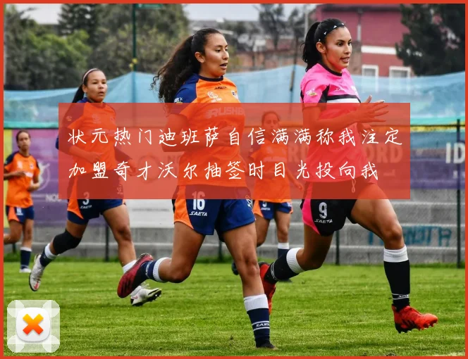 状元热门迪班萨自信满满称我注定加盟奇才沃尔抽签时目光投向我