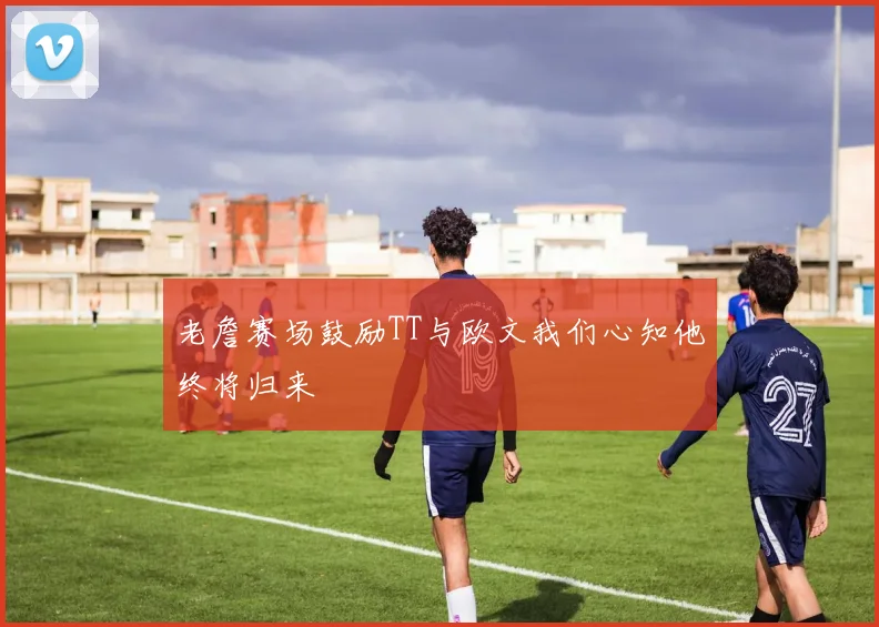 老詹赛场鼓励TT与欧文我们心知他终将归来