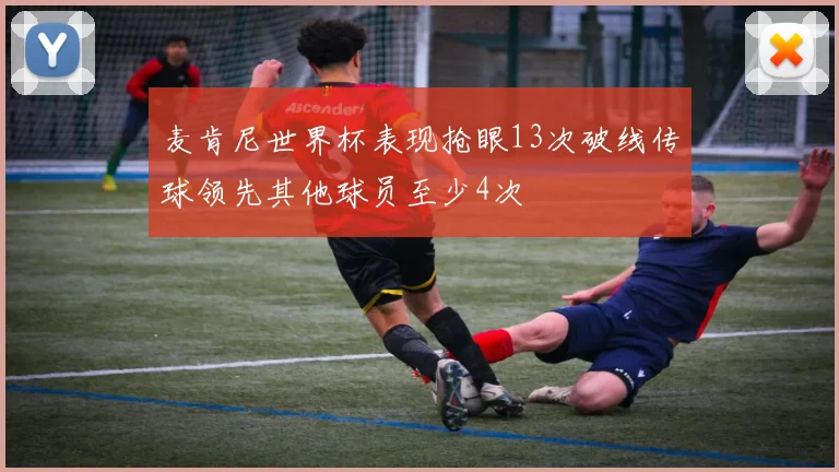 麦肯尼世界杯表现抢眼13次破线传球领先其他球员至少4次