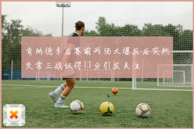 肯纳德季后赛前两场大爆发后突然失常三战仅得11分引发关注